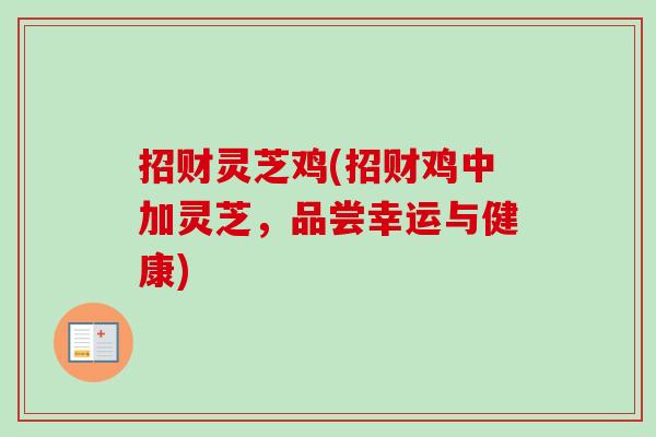 招财灵芝鸡(招财鸡中加灵芝,品尝幸运与健康) 招财灵芝鸡(招财鸡中加灵芝,品尝幸运与健康)
