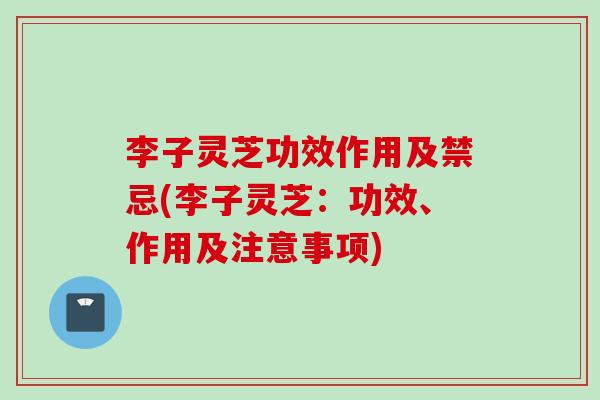 李子灵芝功效作用及禁忌(李子灵芝：功效、作用及注意事项)