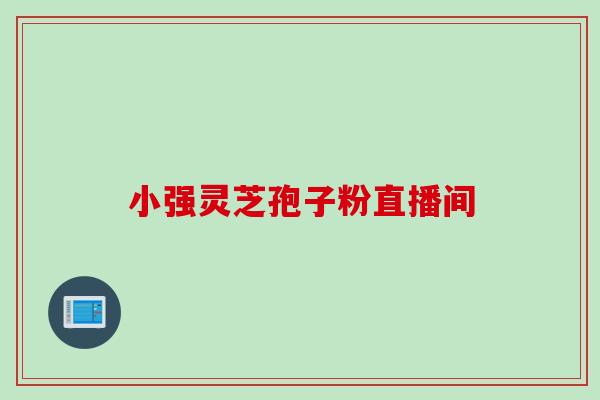 小强灵芝孢子粉直播间