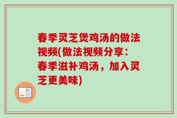春季灵芝煲鸡汤的做法视频(做法视频分享：春季滋补鸡汤，加入灵芝更美味)