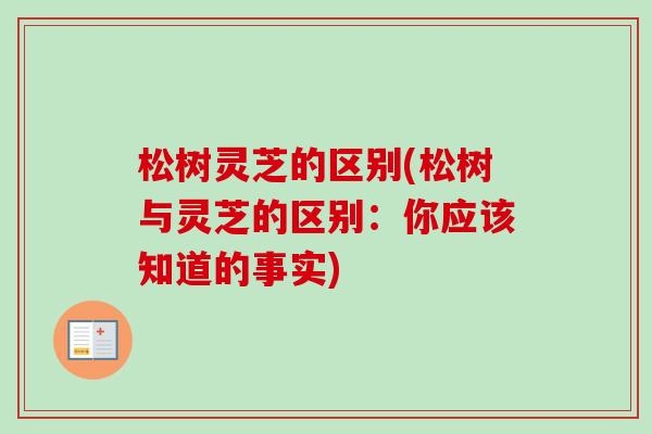 松树灵芝的区别(松树与灵芝的区别：你应该知道的事实)
