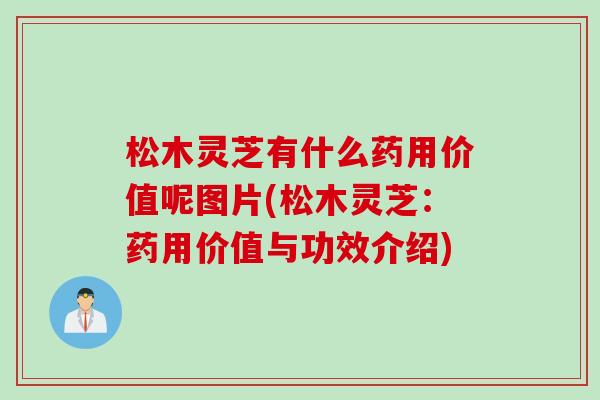 松木灵芝有什么药用价值呢图片(松木灵芝：药用价值与功效介绍)