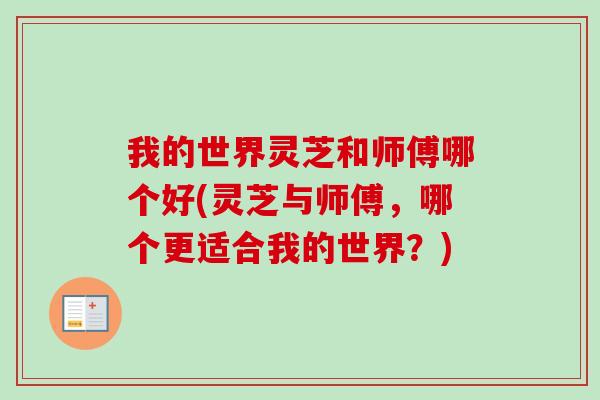 我的世界灵芝和师傅哪个好(灵芝与师傅，哪个更适合我的世界？)