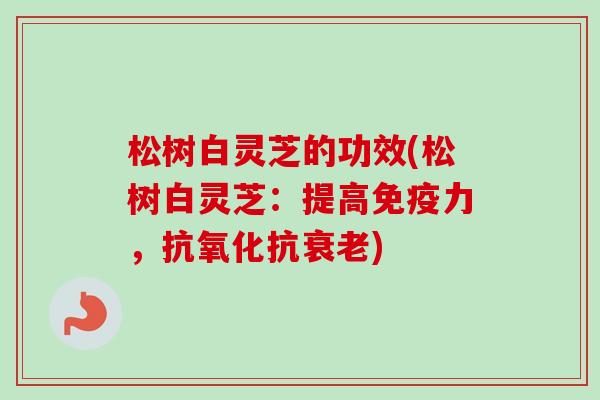 松树白灵芝的功效(松树白灵芝：提高免疫力，抗氧化抗衰老)