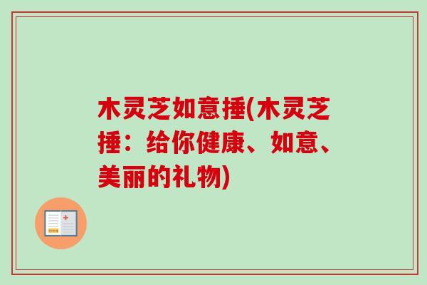 木灵芝如意捶(木灵芝捶：给你健康、如意、美丽的礼物)