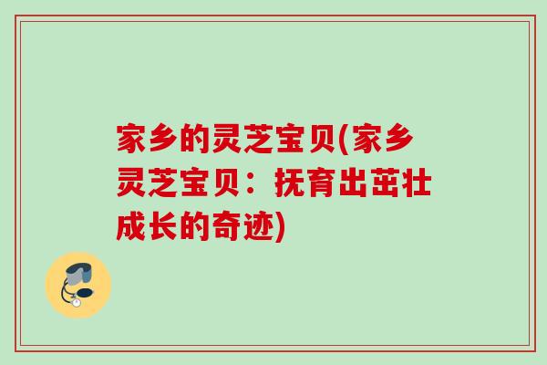 家乡的灵芝宝贝(家乡灵芝宝贝：抚育出茁壮成长的奇迹)