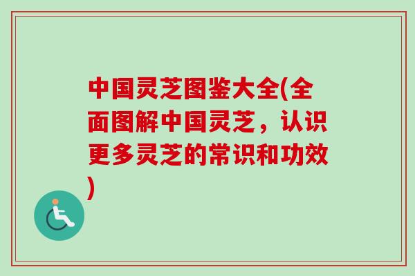 中国灵芝图鉴大全(全面图解中国灵芝，认识更多灵芝的常识和功效)