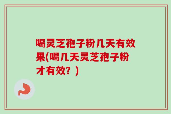 喝灵芝孢子粉几天有效果(喝几天灵芝孢子粉才有效?) 喝灵芝孢子粉几天有效果(喝几天灵芝孢子粉才有效?)