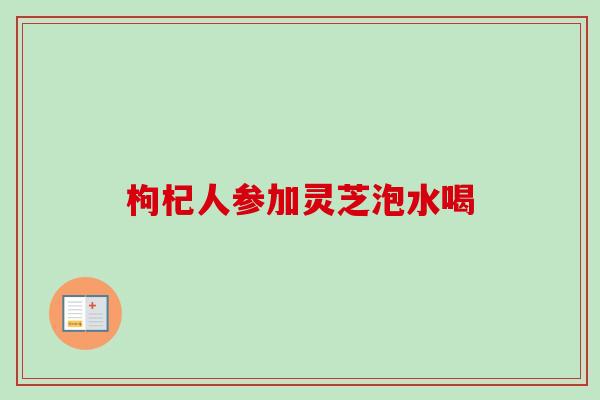 枸杞人参加灵芝泡水喝