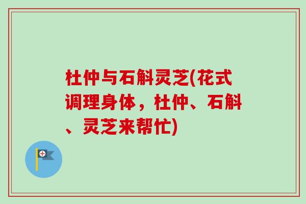 杜仲与石斛灵芝(花式调理身体，杜仲、石斛、灵芝来帮忙)