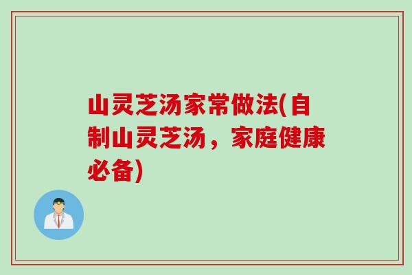 山灵芝汤家常做法(自制山灵芝汤，家庭健康必备)