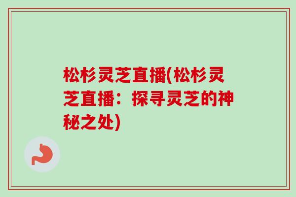 松杉灵芝直播(松杉灵芝直播：探寻灵芝的神秘之处)