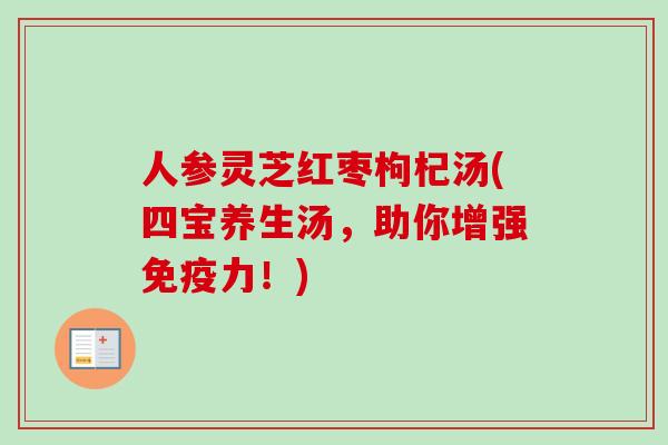 人参灵芝红枣枸杞汤(四宝养生汤，助你增强免疫力！)