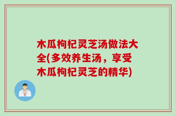 木瓜枸杞灵芝汤做法大全(多效养生汤，享受木瓜枸杞灵芝的精华)