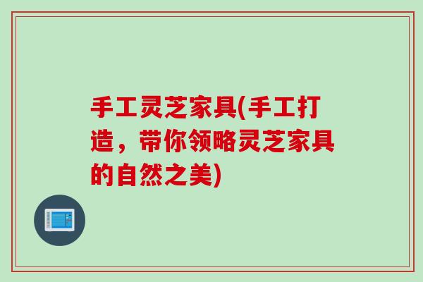 手工灵芝家具(手工打造,带你领略灵芝家具的自然之美) 手工灵芝家具(手工打造,带你领略灵芝家具的自然之美)
