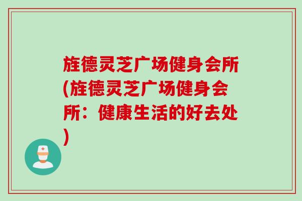 旌德灵芝广场健身会所(旌德灵芝广场健身会所：健康生活的好去处)