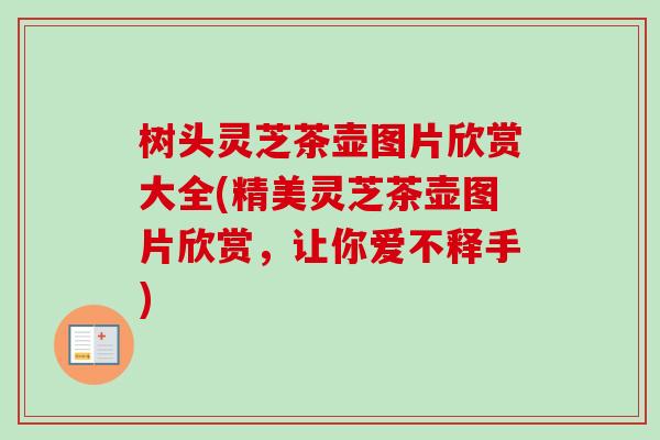 树头灵芝茶壶图片欣赏大全(精美灵芝茶壶图片欣赏，让你爱不释手)