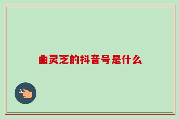 曲灵芝的抖音号是什么