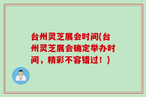 台州灵芝展会时间(台州灵芝展会确定举办时间，精彩不容错过！)