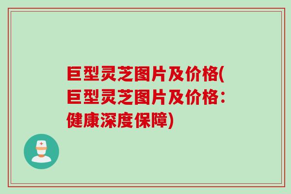 巨型灵芝图片及价格(巨型灵芝图片及价格：健康深度保障)