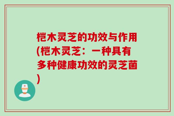 桤木灵芝的功效与作用(桤木灵芝：一种具有多种健康功效的灵芝菌)