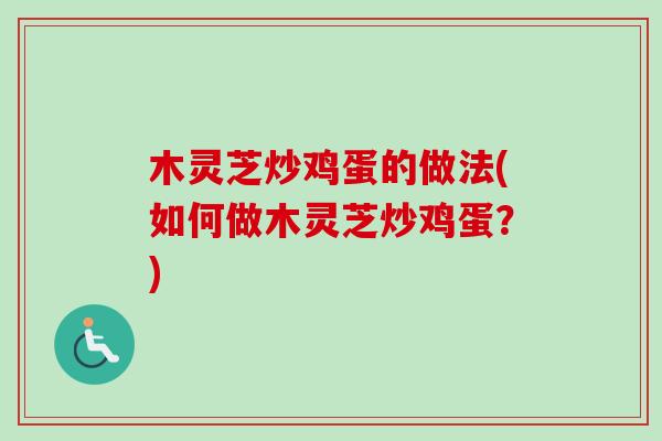 木灵芝炒鸡蛋的做法(如何做木灵芝炒鸡蛋？)