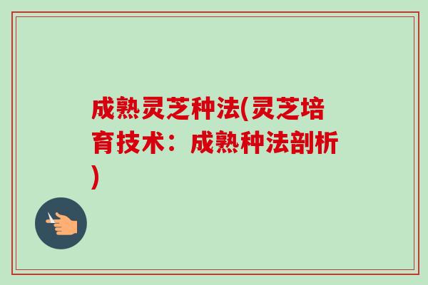成熟灵芝种法(灵芝培育技术：成熟种法剖析)