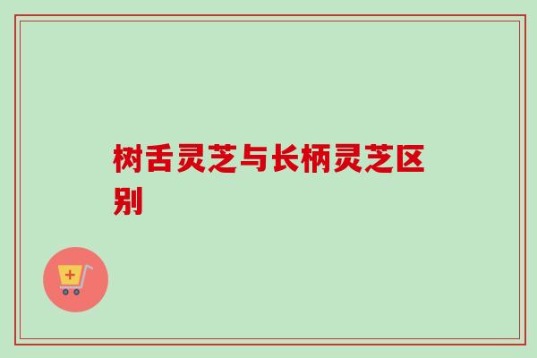 树舌灵芝与长柄灵芝区别