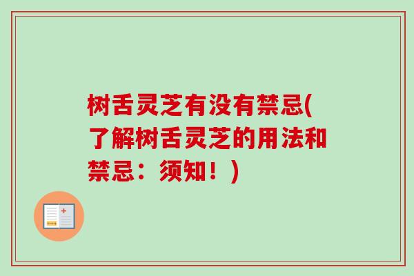 树舌灵芝有没有禁忌(了解树舌灵芝的用法和禁忌:须知!) 树舌灵芝有没有禁忌(了解树舌灵芝的用法和禁忌:须知!)