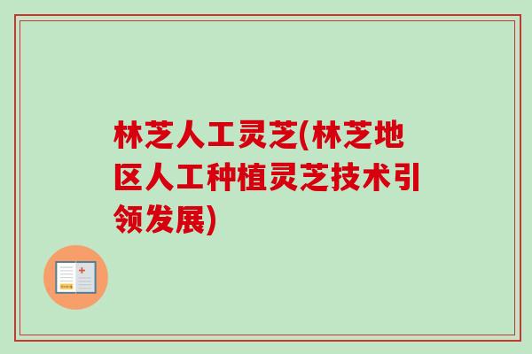 林芝人工灵芝(林芝地区人工种植灵芝技术引领发展)