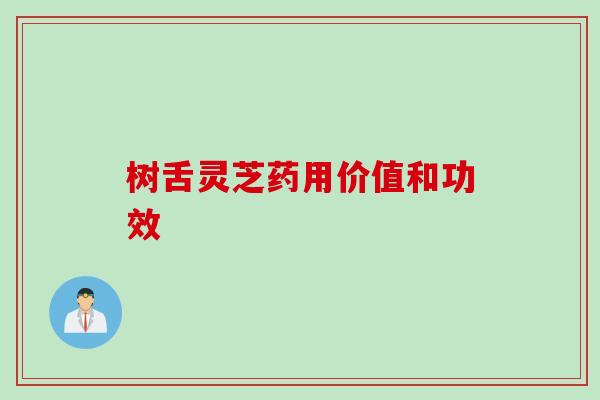 树舌灵芝药用价值和功效