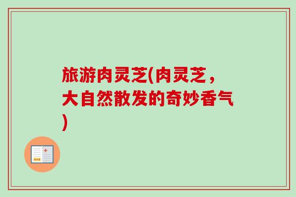 旅游肉灵芝(肉灵芝，大自然散发的奇妙香气)