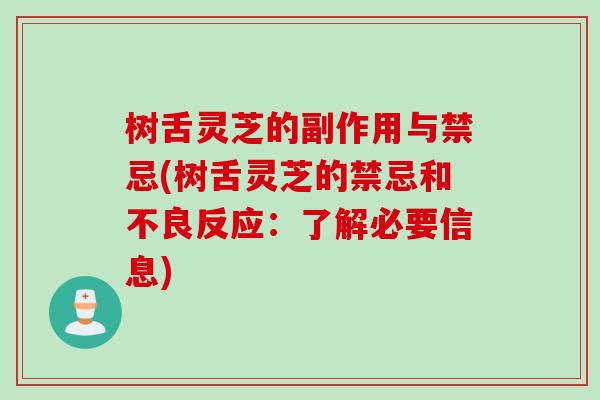 树舌灵芝的副作用与禁忌(树舌灵芝的禁忌和不良反应：了解必要信息)