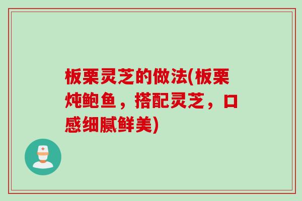 板栗灵芝的做法(板栗炖鲍鱼，搭配灵芝，口感细腻鲜美)