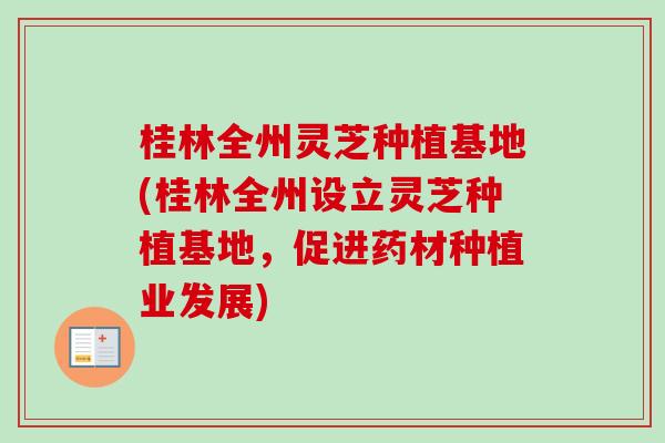 桂林全州灵芝种植基地(桂林全州设立灵芝种植基地，促进药材种植业发展)