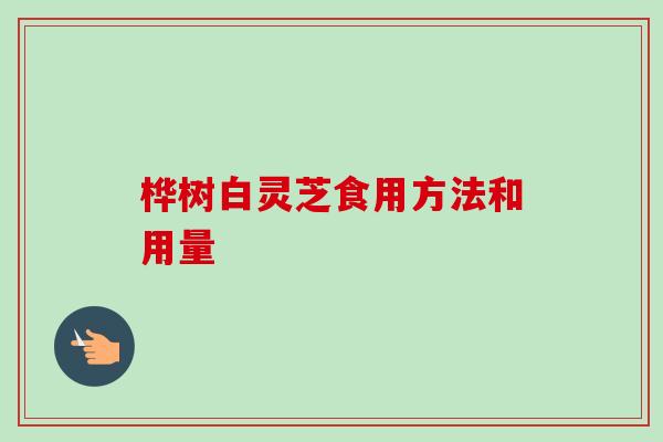 桦树白灵芝食用方法和用量