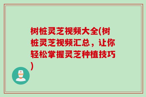 树桩灵芝视频大全(树桩灵芝视频汇总，让你轻松掌握灵芝种植技巧)