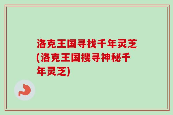 洛克王国寻找千年灵芝(洛克王国搜寻神秘千年灵芝) 洛克王国寻找千年灵芝(洛克王国搜寻神秘千年灵芝)