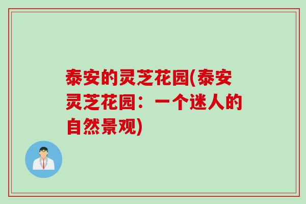 泰安的灵芝花园(泰安灵芝花园：一个迷人的自然景观)