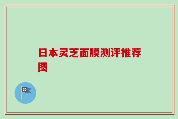 日本灵芝面膜测评推荐图