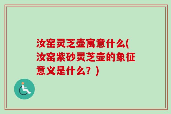 汝窑灵芝壶寓意什么(汝窑紫砂灵芝壶的象征意义是什么？)