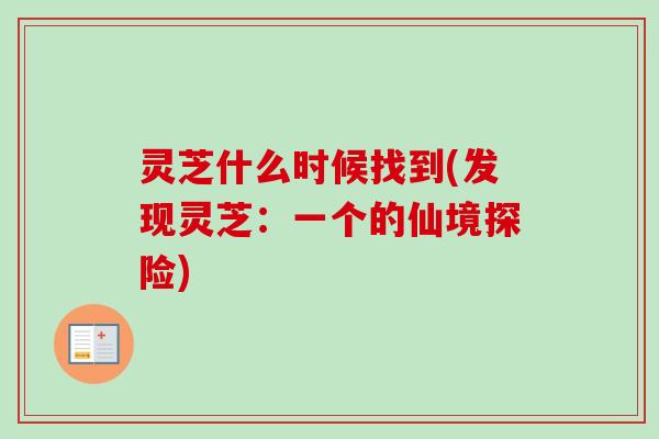 灵芝什么时候找到(发现灵芝：一个的仙境探险)