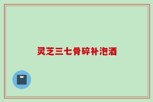 灵芝三七骨碎补泡酒