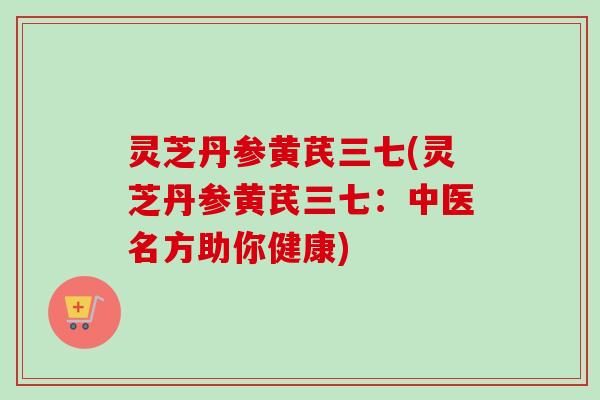 灵芝丹参黄芪三七(灵芝丹参黄芪三七:中医名方助你健康) 灵芝丹参黄芪三七(灵芝丹参黄芪三七:中医名方助你健康)