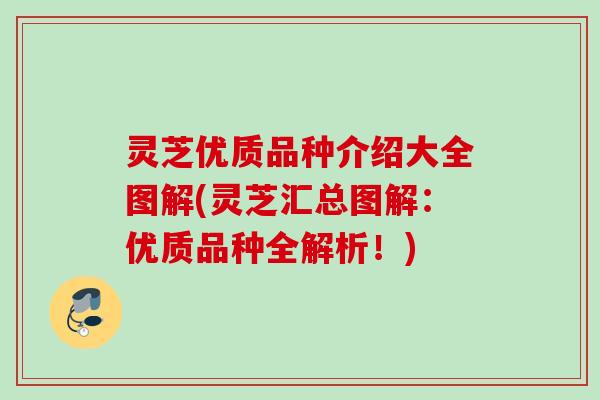 灵芝优质品种介绍大全图解(灵芝汇总图解：优质品种全解析！)