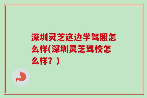 深圳灵芝这边学驾照怎么样(深圳灵芝驾校怎么样？)