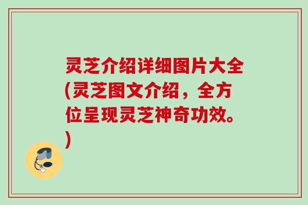 灵芝介绍详细图片大全(灵芝图文介绍，全方位呈现灵芝神奇功效。)