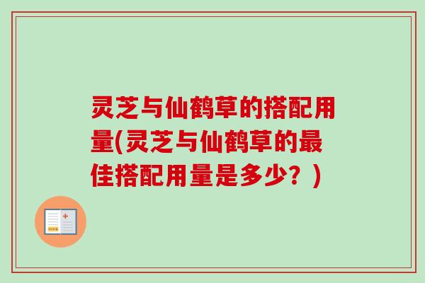灵芝与仙鹤草的搭配用量(灵芝与仙鹤草的最佳搭配用量是多少？)