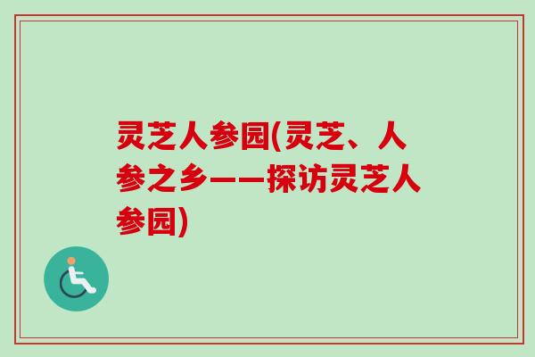 灵芝人参园(灵芝、人参之乡——探访灵芝人参园)