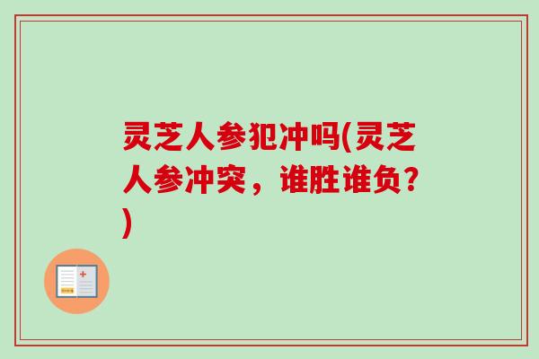 灵芝人参犯冲吗(灵芝人参冲突，谁胜谁负？)